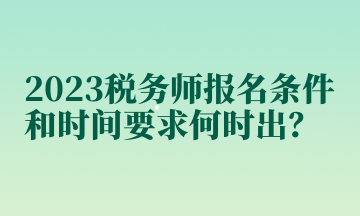 2023稅務(wù)師報(bào)名條件和時(shí)間要求何時(shí)出？