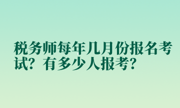 稅務(wù)師每年幾月份報名考試？有多少人報考？