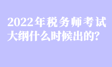 2022年稅務(wù)師考試大綱什么時(shí)候出的？