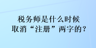 稅務(wù)師是什么時候取消“注冊”兩字的？