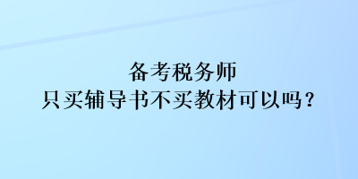 備考稅務(wù)師只買輔導(dǎo)書(shū)不買教材可以嗎？