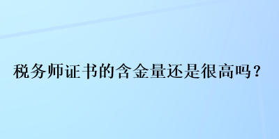 稅務(wù)師證書的含金量還是很高嗎？