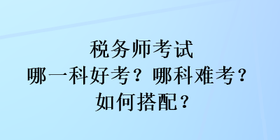 稅務師考試哪一科好考？哪科難考？如何搭配？