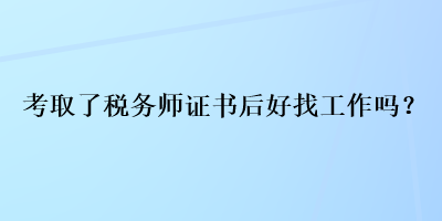 考取了稅務(wù)師證書后好找工作嗎？