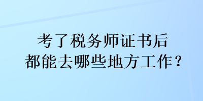 考了稅務(wù)師證書后都能去哪些地方工作？