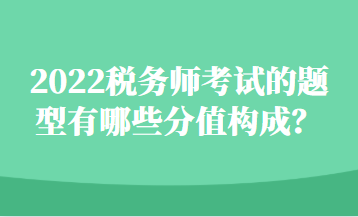 2022稅務(wù)師考試的題型有哪些分值構(gòu)成？