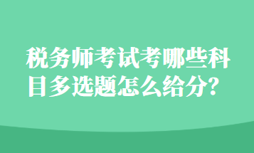 稅務(wù)師考試考哪些科目多選題怎么給分？