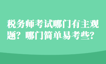 稅務(wù)師考試哪門有主觀題？哪門簡單易考些？