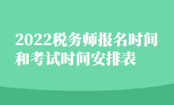 2022稅務(wù)師報名時間和考試時間安排表