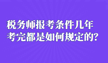 稅務(wù)師報(bào)考條件幾年考完都是如何規(guī)定的？