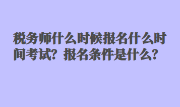 稅務(wù)師什么時(shí)候報(bào)名什么時(shí)間考試？報(bào)名條件是什么？