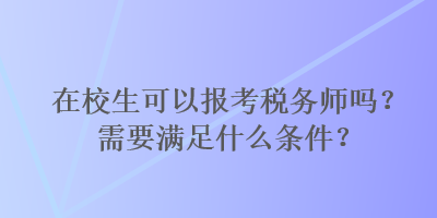 在校生可以報(bào)考稅務(wù)師嗎？需要滿足什么條件？