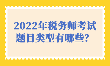 2022年稅務(wù)師考試題目類型有哪些？