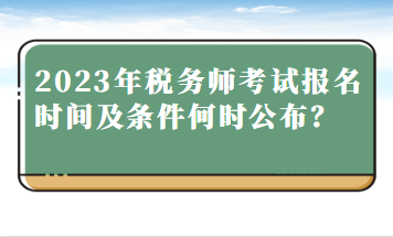 2023年稅務(wù)師考試報名時間及條件何時公布？