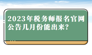 2023年稅務(wù)師報(bào)名官網(wǎng)公告幾月份能出來？