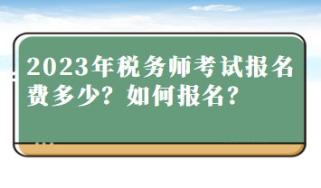 2023年稅務(wù)師考試報(bào)名費(fèi)多少？如何報(bào)名？