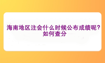 海南地區(qū)注會(huì)什么時(shí)候公布成績(jī)呢？如何查分