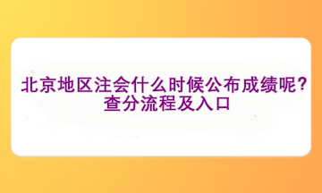 北京地區(qū)注會什么時候公布成績呢？查分流程及入口