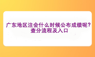 廣東地區(qū)注會什么時候公布成績呢？查分流程及入口