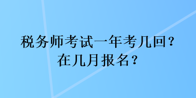 稅務(wù)師考試一年考幾回？在幾月報(bào)名？