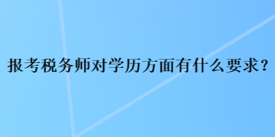 報(bào)考稅務(wù)師對(duì)學(xué)歷方面有什么要求？