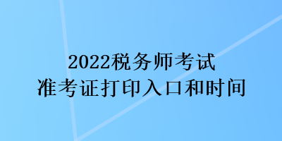 2022稅務(wù)師考試準考證打印入口和時間