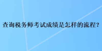 查詢稅務(wù)師考試成績是怎樣的流程？