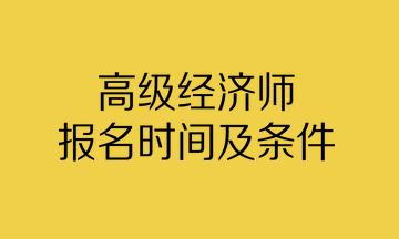 高級經濟師報名時間及條件