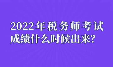 2022年稅務(wù)師考試成績什么時(shí)候出來？