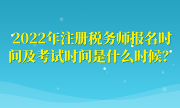 2022年注冊稅務(wù)師報名時間及考試時間是什么時候？