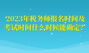 2023年稅務(wù)師報(bào)名時(shí)間及考試時(shí)間什么時(shí)候能確定？