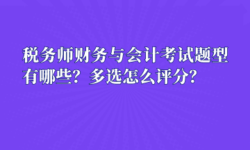 稅務(wù)師財(cái)務(wù)與會(huì)計(jì)考試題型有哪些？多選怎么評(píng)分？