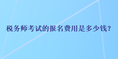 稅務師考試的報名費用是多少錢？