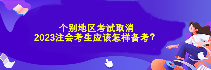 個(gè)別地區(qū)考試取消 2023注會(huì)考生應(yīng)該怎樣備考？