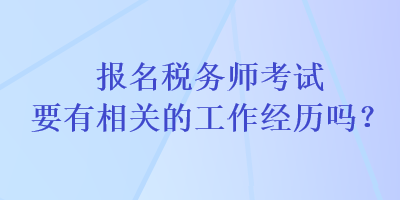 報(bào)名稅務(wù)師考試要有相關(guān)的工作經(jīng)歷嗎？