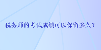 稅務師的考試成績可以保留多久？