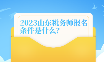 2023山東稅務(wù)師報名條件是什么？