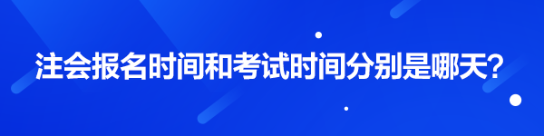 注會(huì)報(bào)名時(shí)間和考試時(shí)間分別是哪天？