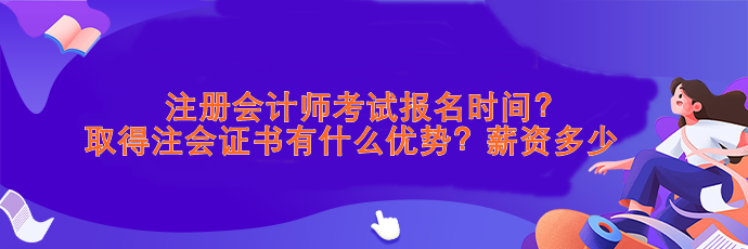 注會(huì)考試報(bào)名時(shí)間？取得注會(huì)證書(shū)有什么優(yōu)勢(shì)？薪資>