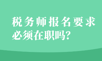 稅務(wù)師報(bào)名要求必須在職嗎？