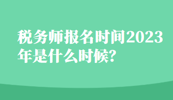 稅務(wù)師報名時間2023年是什么時候？