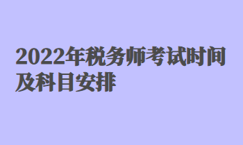 2022年稅務(wù)師考試時(shí)間及科目安排