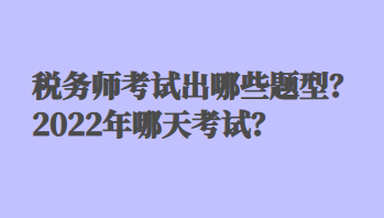 稅務(wù)師考試出哪些題型？2022年哪天考試？