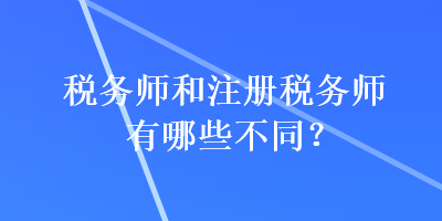 稅務(wù)師和注冊稅務(wù)師有哪些不同？