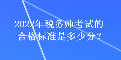 2022年稅務師考試的合格標準是多少分？