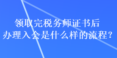 領取完稅務師證書后辦理入會是什么樣的流程？