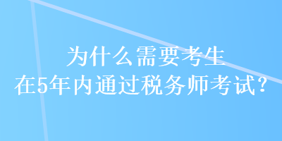 為什么需要考生在5年內(nèi)通過(guò)稅務(wù)師考試？