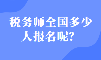 稅務(wù)師全國多少人報名呢？