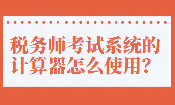 稅務(wù)師考試系統(tǒng)的計(jì)算器怎么使用？