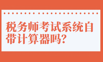 稅務(wù)師考試系統(tǒng)自帶計(jì)算器嗎？